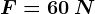 F=60\: N
