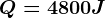 Q=4800J