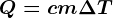 Q=cm\Delta T