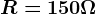 R=150\Omega