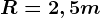 R=2,5m
