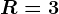 R=3
