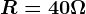 R=40\Omega