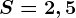 S=2,5