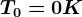 T0=0K