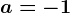 a=-1