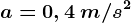 a=0,4\: m/s^2