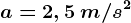 a=2,5\: m/s^2
