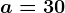 a=30