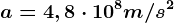 a=4,8\cdot 10^8m/s^2