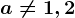 a\neq 1,2