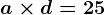 a \times d=25
