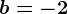 b=-2