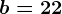 b=22