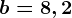b=8,2