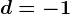 d=-1