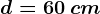 d=60\: cm