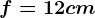 f=12cm