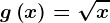 g\left ( x \right )=\sqrtx