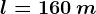 l=160\: m