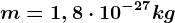 m=1,8\cdot 10^-27kg
