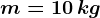 m=10\, kg