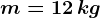 m=12\, kg