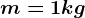 m=1kg