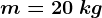 m=20\: kg