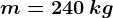m=240\: kg