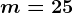 m=25