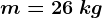 m=26\: kg