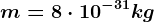 m=8\cdot 10^-31kg