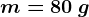 m=80\: g