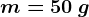 m = 50\: g
