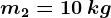 m2 = 10 \: kg