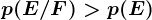 p(E/F)>p(E)