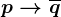 p--> \overlineq