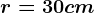 r=30 cm