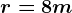 r=8m