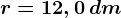 r = 12, 0 \, dm