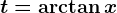 t=\arctan x