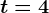 t=4