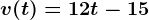v(t)=12t-15