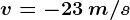 v=-23\: m/s