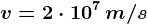 v=2\cdot 10^7\, m/s