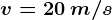 v=20\: m/s