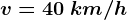 v=40\: km/h