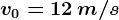 v0=12\, m/s