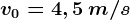 v0=4,5\: m/s